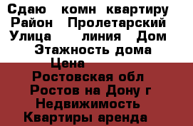 Сдаю 1-комн. квартиру › Район ­ Пролетарский › Улица ­ 14 линия › Дом ­ 72 › Этажность дома ­ 3 › Цена ­ 17 000 - Ростовская обл., Ростов-на-Дону г. Недвижимость » Квартиры аренда   